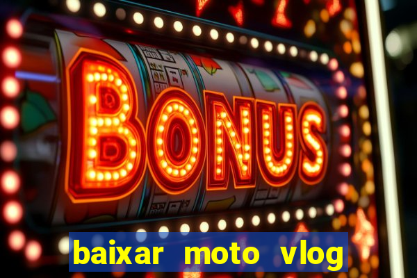 baixar moto vlog brasil dinheiro infinito